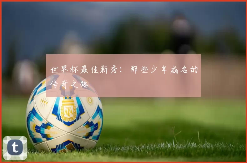 世界杯最佳新秀:那些少年成名的传奇之路
