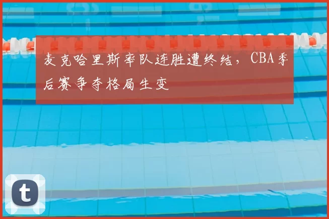 麦克哈里斯率队连胜遭终结，CBA季后赛争夺格局生变
