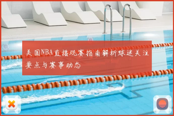 美国NBA直播观赛指南解析球迷关注要点与赛事动态