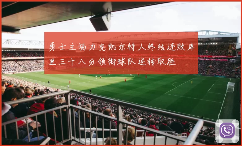 勇士主场力克凯尔特人终结连败库里三十八分领衔球队逆转取胜