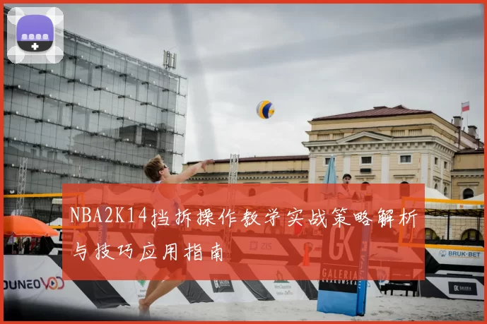 NBA2K14挡拆操作教学实战策略解析与技巧应用指南