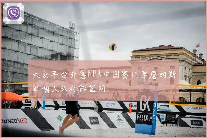 大麦平台开售NBA中国赛门票詹姆斯率湖人队对阵篮网
