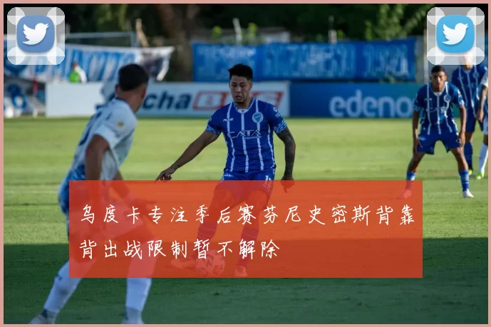 乌度卡专注季后赛芬尼史密斯背靠背出战限制暂不解除