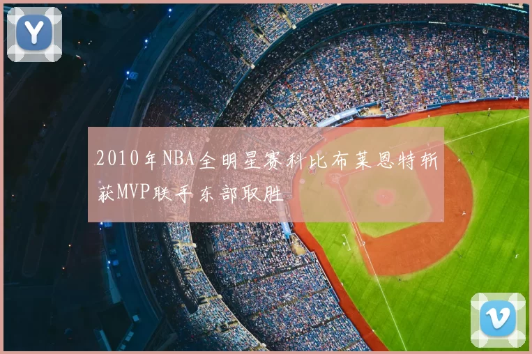 2010年NBA全明星赛科比布莱恩特斩获MVP联手东部取胜