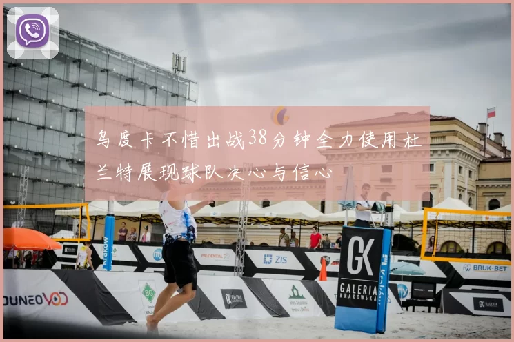 乌度卡不惜出战38分钟全力使用杜兰特展现球队决心与信心