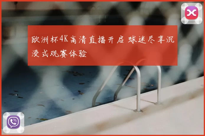 欧洲杯4K高清直播开启 球迷尽享沉浸式观赛体验