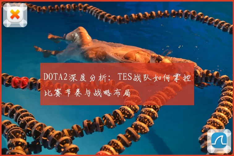 DOTA2深度分析:TES战队如何掌控比赛节奏与战略布局