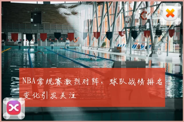 NBA常规赛激烈对阵,球队战绩排名变化引发关注