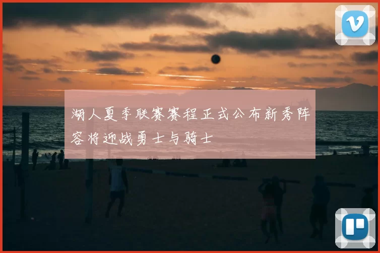 湖人夏季联赛赛程正式公布新秀阵容将迎战勇士与骑士