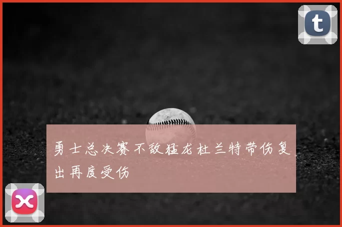 勇士总决赛不敌猛龙杜兰特带伤复出再度受伤