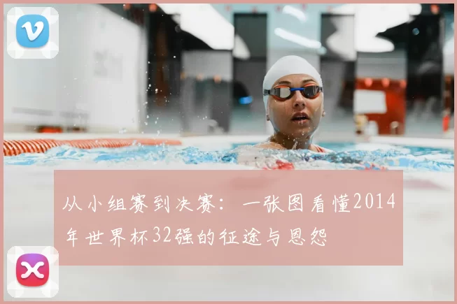 从小组赛到决赛：一张图看懂2014年世界杯32强的征途与恩怨