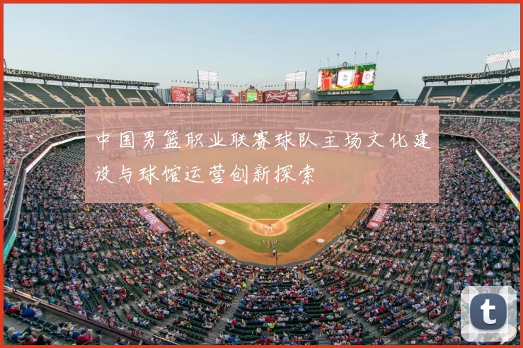 中国男篮职业联赛球队主场文化建设与球馆运营创新探索