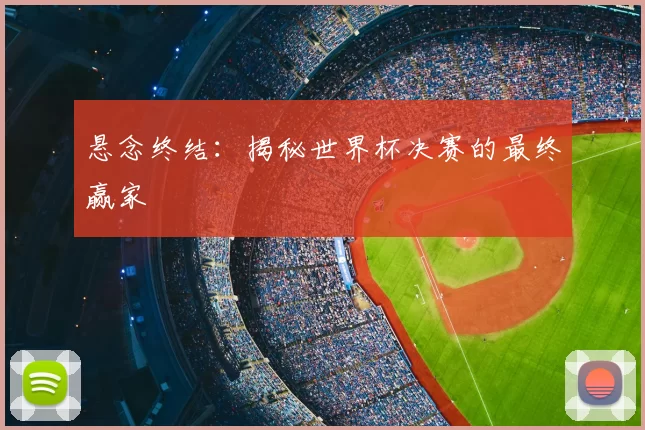 悬念终结：揭秘世界杯决赛的最终赢家