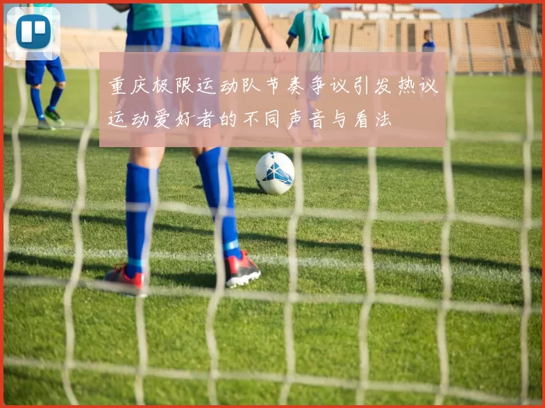 重庆极限运动队节奏争议引发热议运动爱好者的不同声音与看法