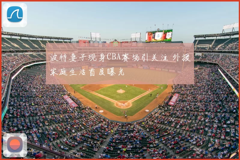 波特妻子现身CBA赛场引关注 外援家庭生活首度曝光