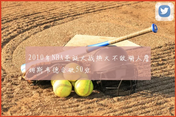 2010年NBA圣诞大战热火不敌湖人詹姆斯韦德合砍50分