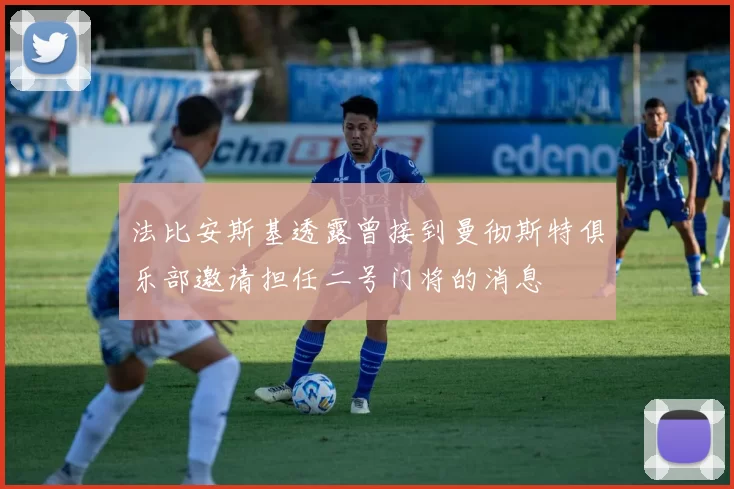 法比安斯基透露曾接到曼彻斯特俱乐部邀请担任二号门将的消息