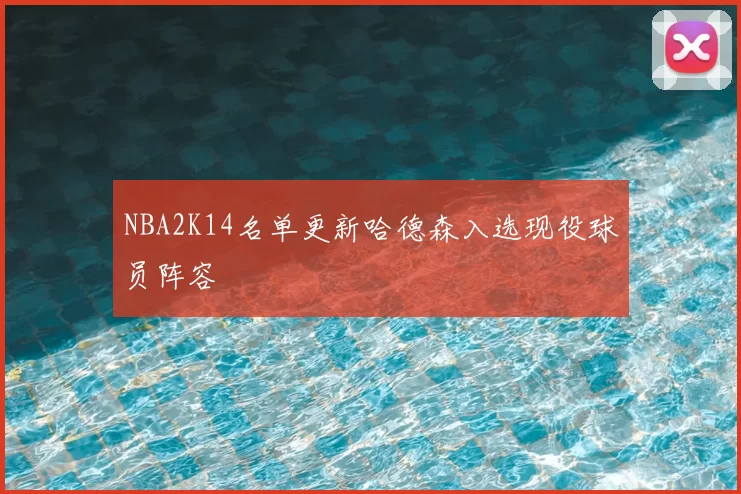 NBA2K14名单更新哈德森入选现役球员阵容