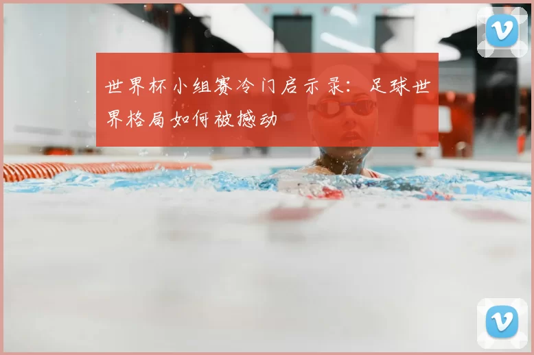 世界杯小组赛冷门启示录:足球世界格局如何被撼动