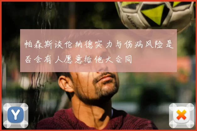 帕森斯谈伦纳德实力与伤病风险是否会有人愿意给他大合同