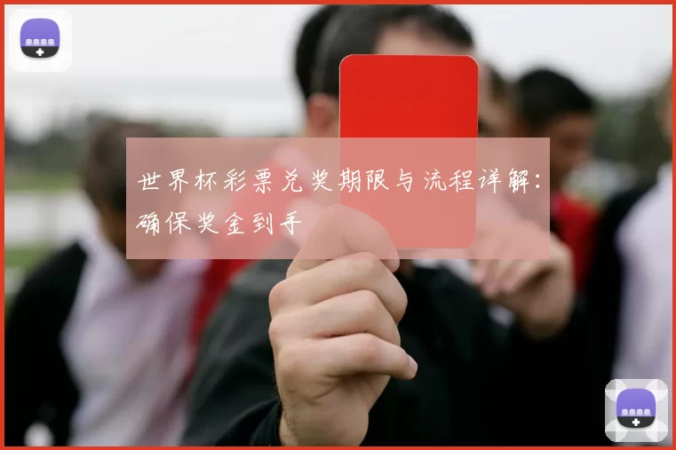 世界杯彩票兑奖期限与流程详解：确保奖金到手