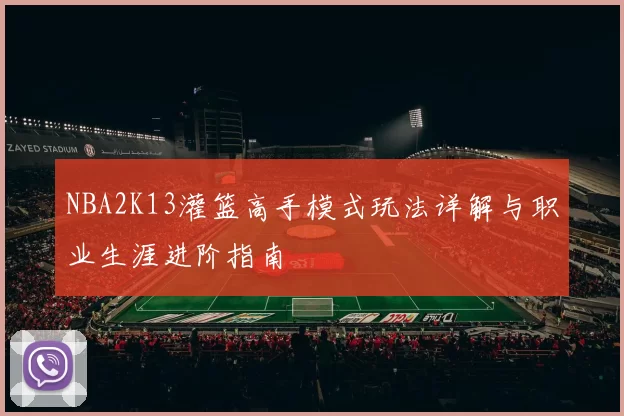 NBA2K13灌篮高手模式玩法详解与职业生涯进阶指南