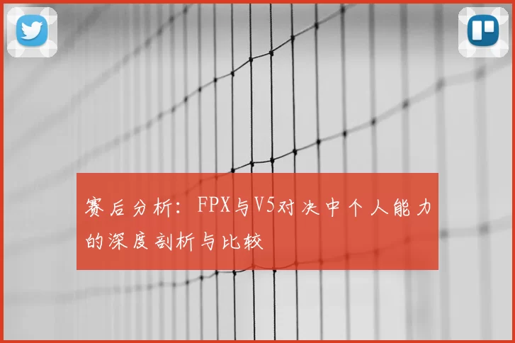 赛后分析:FPX与V5对决中个人能力的深度剖析与比较
