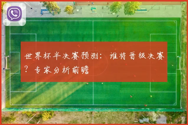 世界杯半决赛预测:谁将晋级决赛?专家分析前瞻
