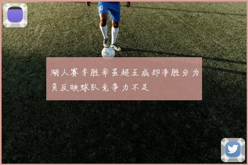 湖人赛季胜率虽超五成却净胜分为负反映球队竞争力不足