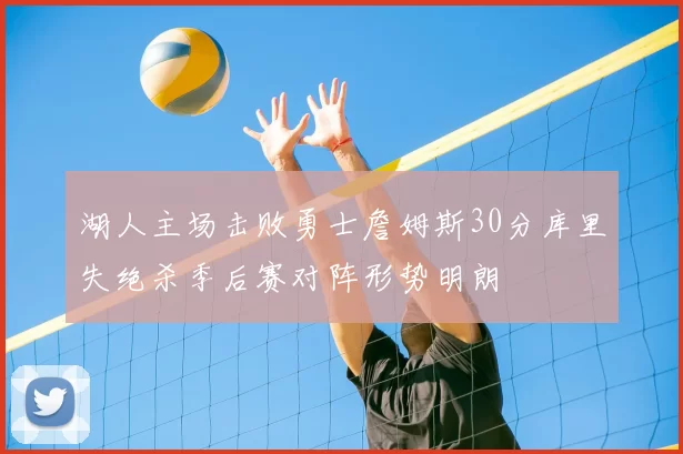湖人主场击败勇士詹姆斯30分库里失绝杀季后赛对阵形势明朗