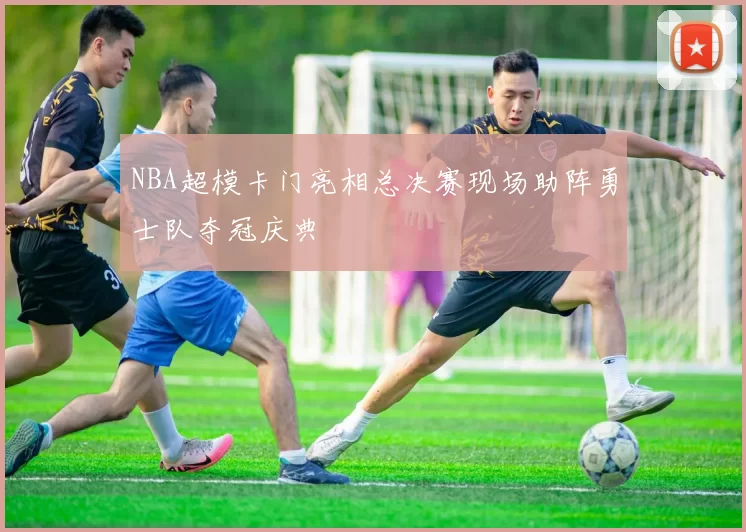 NBA超模卡门亮相总决赛现场助阵勇士队夺冠庆典
