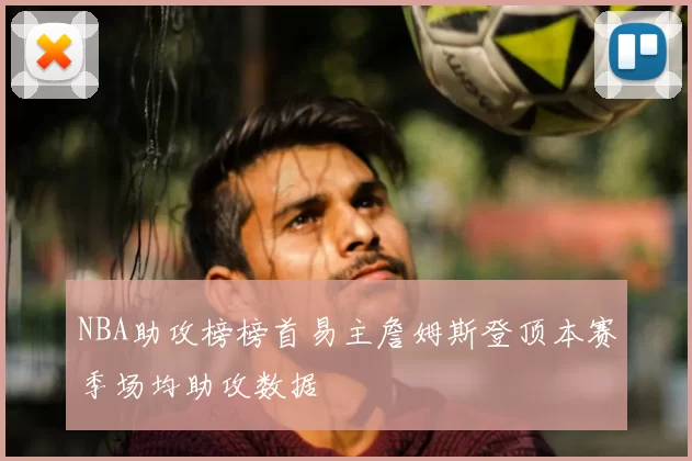 NBA助攻榜榜首易主詹姆斯登顶本赛季场均助攻数据