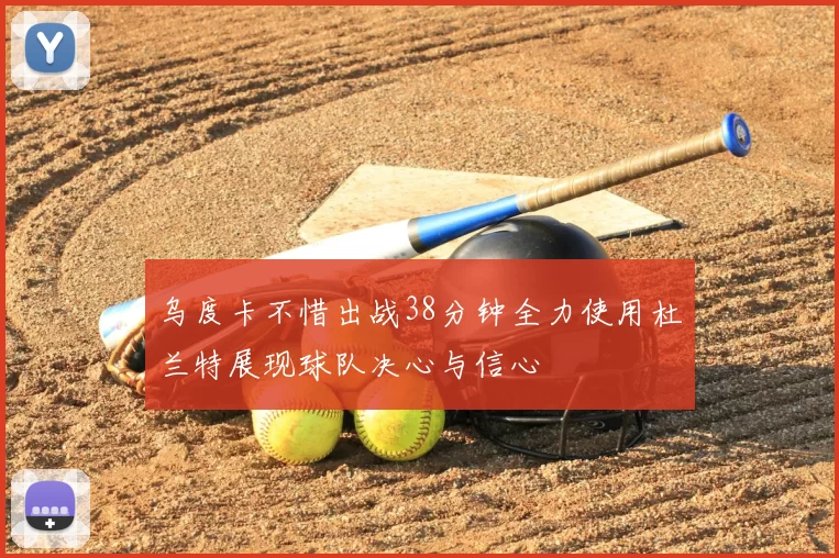 乌度卡不惜出战38分钟全力使用杜兰特展现球队决心与信心