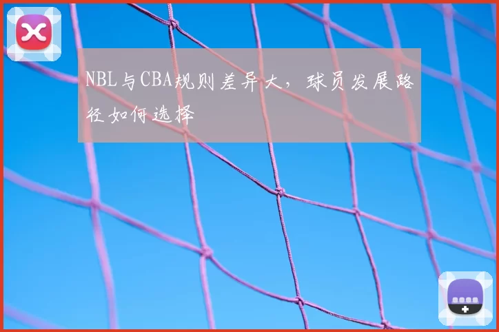 NBL与CBA规则差异大,球员发展路径如何选择