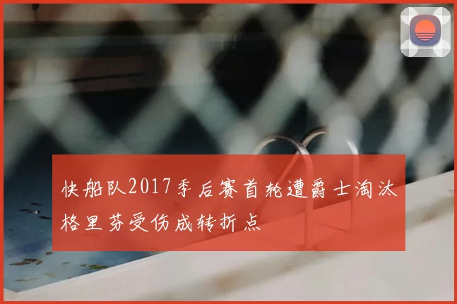 快船队2017季后赛首轮遭爵士淘汰格里芬受伤成转折点