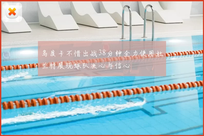 乌度卡不惜出战38分钟全力使用杜兰特展现球队决心与信心
