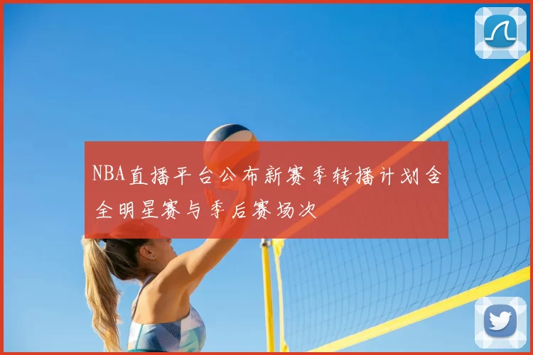 NBA直播平台公布新赛季转播计划含全明星赛与季后赛场次