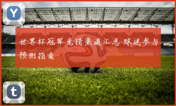 世界杯冠军竞猜渠道汇总 球迷参与预测指南