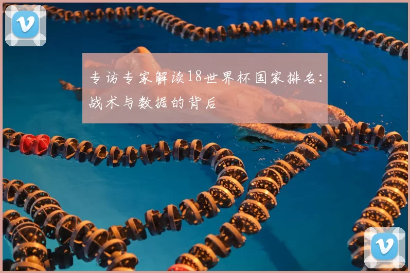 专访专家解读18世界杯国家排名:战术与数据的背后
