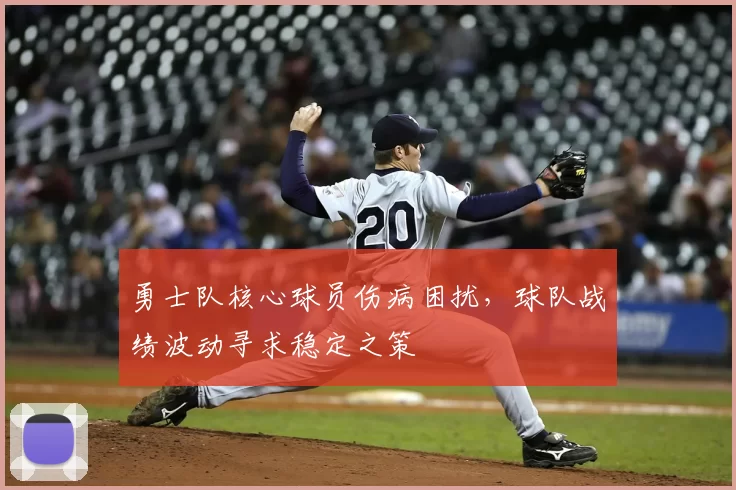 勇士队核心球员伤病困扰，球队战绩波动寻求稳定之策