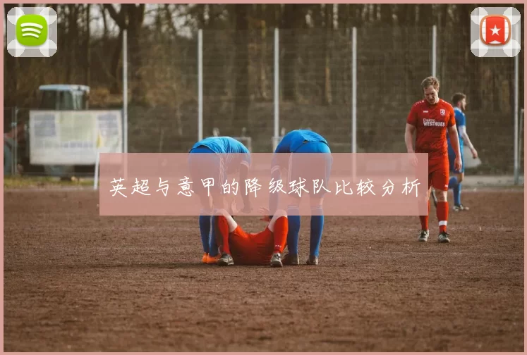 英超与意甲的降级球队比较分析