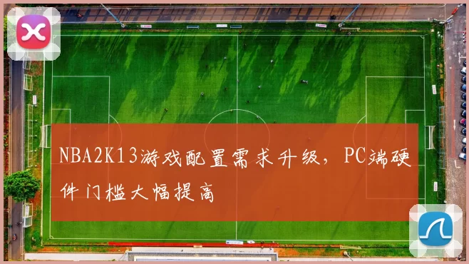 NBA2K13游戏配置需求升级,PC端硬件门槛大幅提高