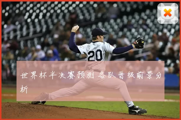 世界杯半决赛预测 各队晋级前景分析