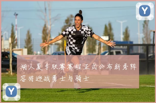 湖人夏季联赛赛程正式公布新秀阵容将迎战勇士与骑士
