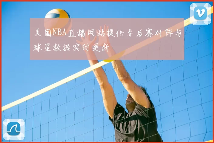 美国NBA直播网站提供季后赛对阵与球星数据实时更新