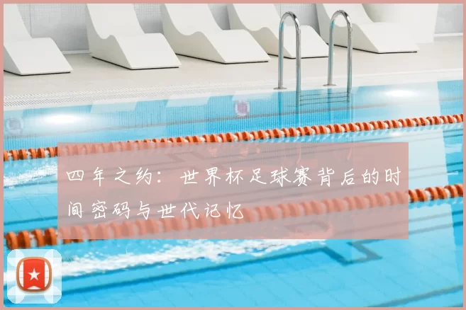 四年之约：世界杯足球赛背后的时间密码与世代记忆