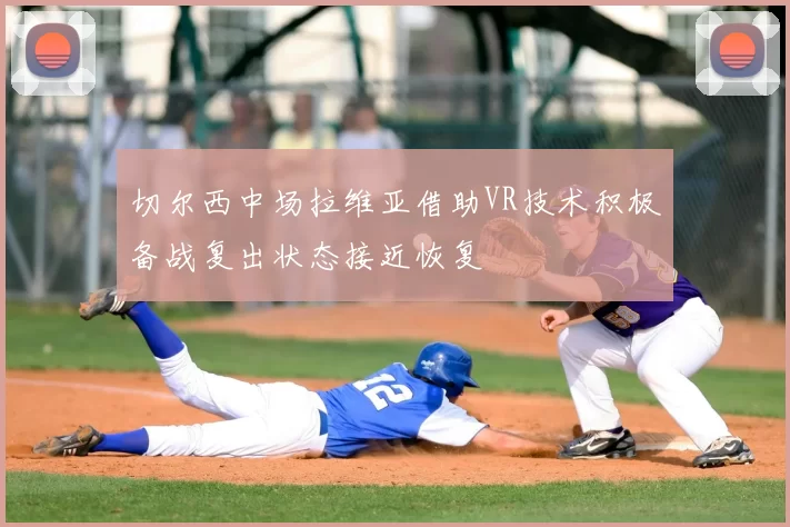 切尔西中场拉维亚借助VR技术积极备战复出状态接近恢复