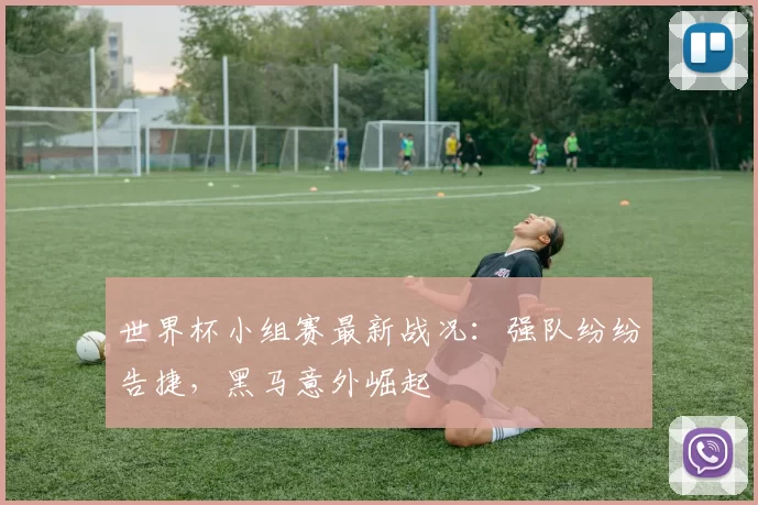 世界杯小组赛最新战况：强队纷纷告捷，黑马意外崛起