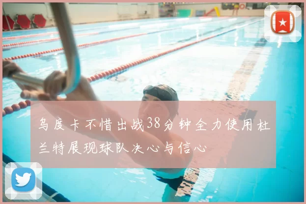 乌度卡不惜出战38分钟全力使用杜兰特展现球队决心与信心