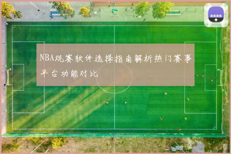 NBA观赛软件选择指南解析热门赛事平台功能对比